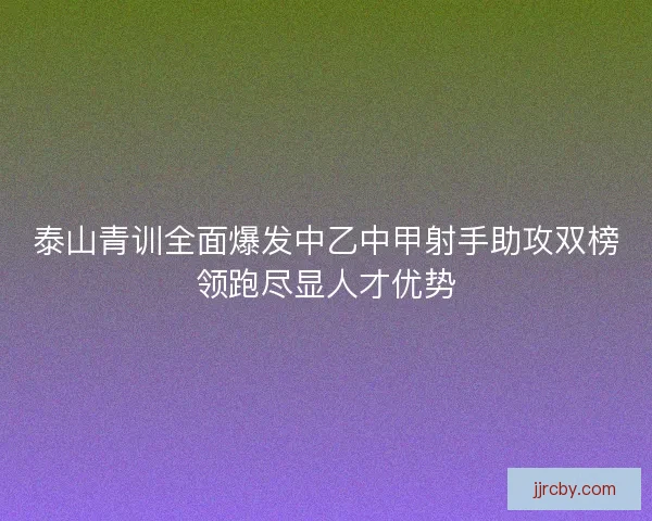 泰山青训全面爆发中乙中甲射手助攻双榜领跑尽显人才优势